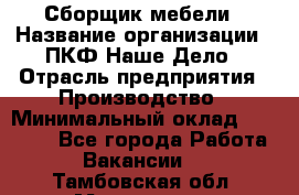 Сборщик мебели › Название организации ­ ПКФ Наше Дело › Отрасль предприятия ­ Производство › Минимальный оклад ­ 30 000 - Все города Работа » Вакансии   . Тамбовская обл.,Моршанск г.